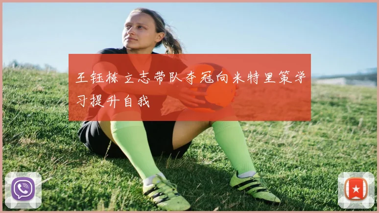 王钰栋立志带队夺冠向米特里策学习提升自我