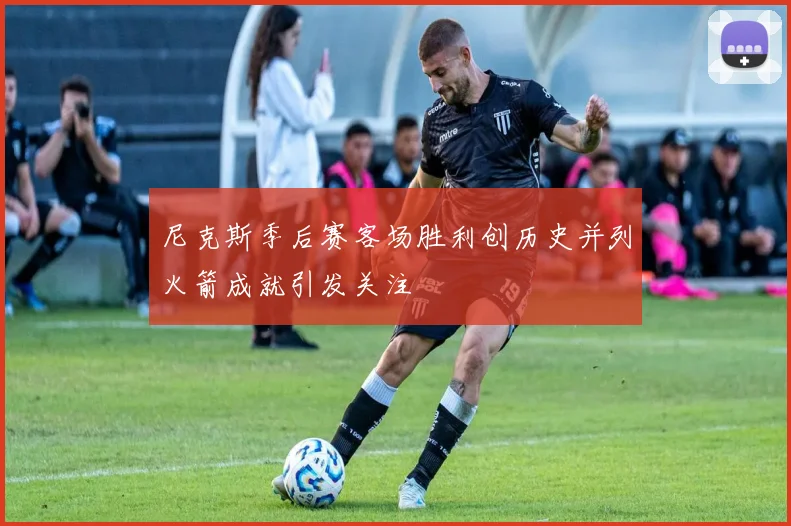 尼克斯季后赛客场胜利创历史并列火箭成就引发关注